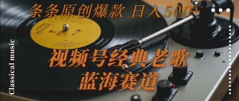 视频号经典老歌，蓝海赛道，日入5张+ 条条原创爆款【揭秘】-网赚联盟