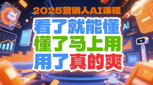2025营销人AI课程，看了就能懂，懂了马上用，用了真的爽-网赚联盟
