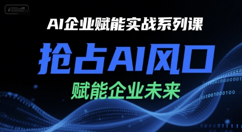 AI企业赋能实战系列课，抢占AI风口，赋能企业未来-网赚联盟