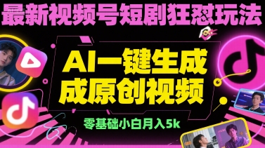 最新视频号短剧狂怼玩法，AI一键生成原创视频， 零基础小白月入5k-网赚联盟
