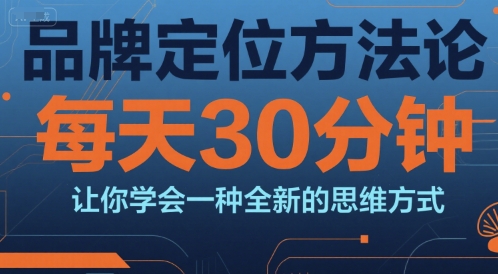 品牌定位方法论，每天30钟分让你学会一种全新的思维方式-网赚联盟