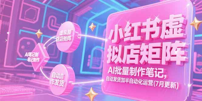（15302期）小红书虚拟店矩阵，AI批量制作笔记，自动发货加半自动化运营(7月更新)-网赚联盟