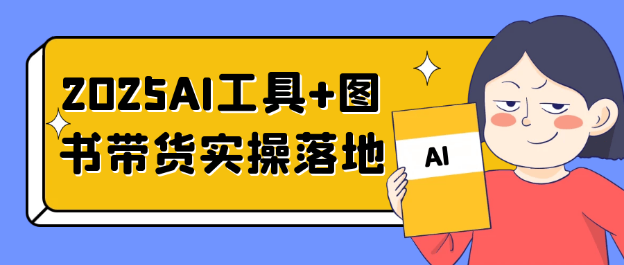 2025AI工具+图书带货实操落地-网赚联盟