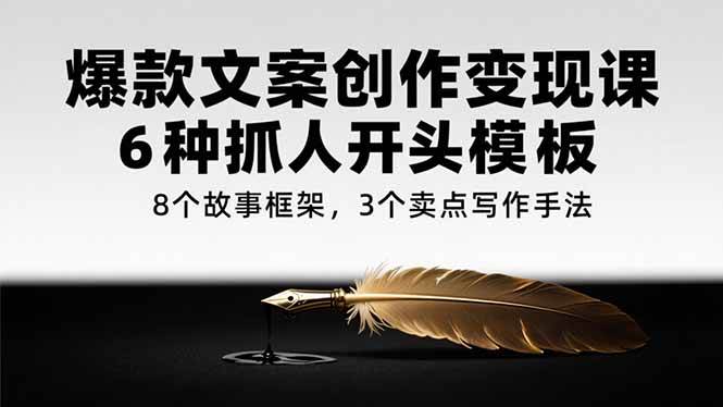 （15308期）爆款文案创作变现课，6种抓人开头模板，8个故事框架，3个卖点写作手法-网赚联盟
