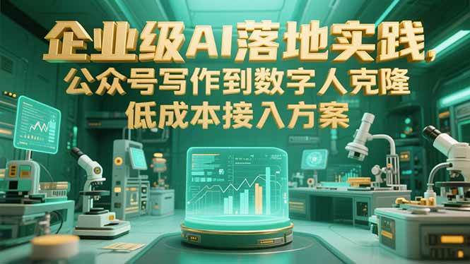 （15305期）企业级AI落地实践，公众号写作到数字人克隆，低成本接入方案-网赚联盟