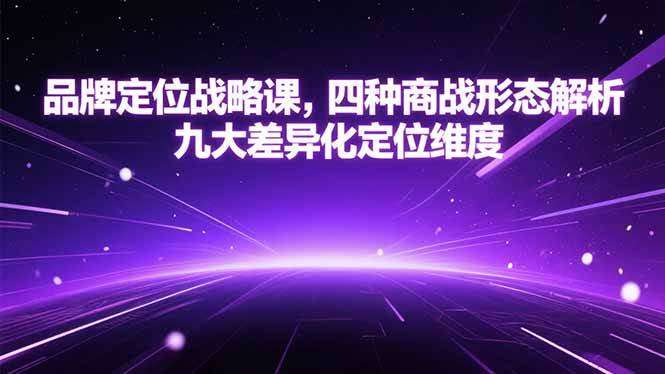 （15304期）品牌定位战略课，四种商战形态解析，九大差异化定位维度-网赚联盟