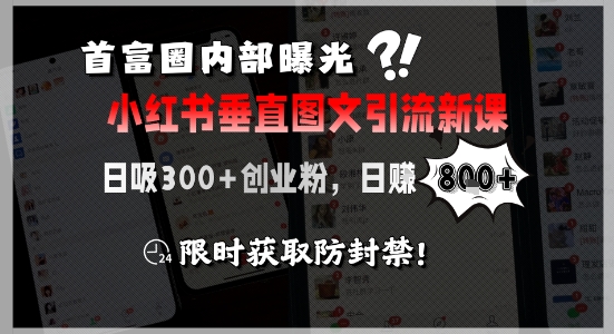 首富圈内部曝光小红书垂直图文引流新课，日吸300+创业粉，日入8张+，限时获取防封禁-网赚联盟