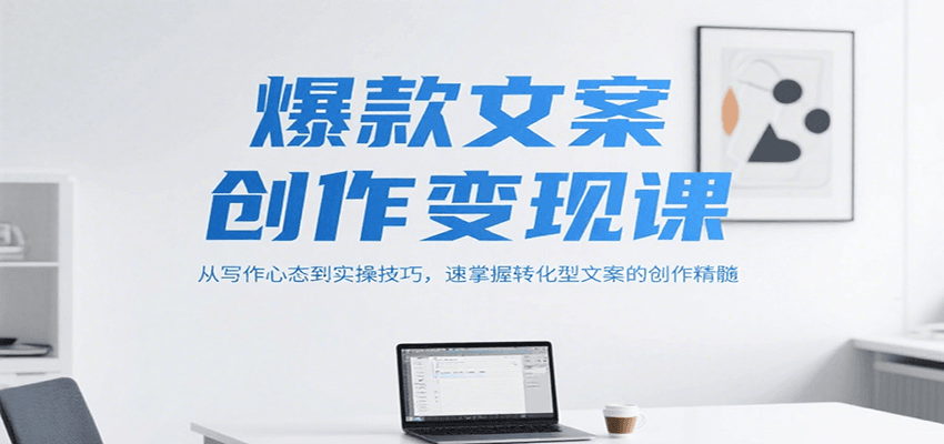 爆款文案创作变现课，从写作心态到实操技巧，速掌握转化型文案的创作精髓-网赚联盟