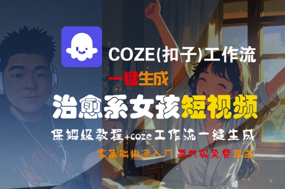 COZE(扣子)工作流一键生成治愈系女孩短视频，保姆级教程，零基础快速入门-网赚联盟