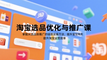 淘宝选品优化与推广课，掌握从选品到推广的全链路实操方法，提升淘宝运营效率-网赚联盟