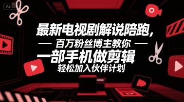 最新电视剧解说陪跑，百万粉丝博主教你一部手机做剪辑，轻松加入伙伴计划-网赚联盟
