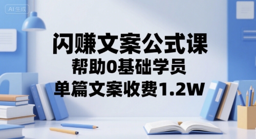 闪赚文案公式课，帮助0基础学员，单篇文案收费1.2W-网赚联盟