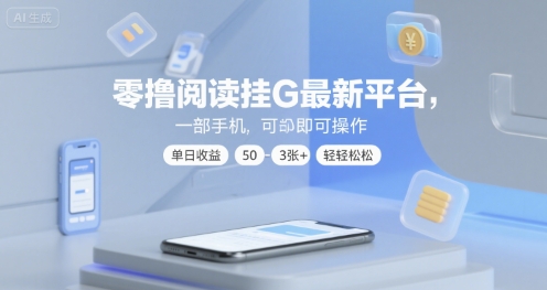 零撸阅读挂G最新平台，一部手机即可操作，单日收益50-3张+轻轻松松【揭秘】-网赚联盟
