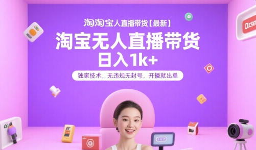 淘宝无人直播带货【最新】，日入1k+，独家技术，无违规无封号，开播就出单【揭秘】-网赚联盟