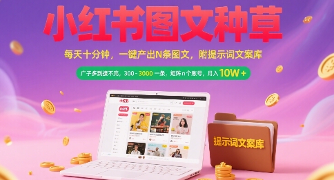 小红书图文种草，每天十分钟，一键产出N条图文， 广子多到接不完， 300-3k一条，矩阵n个账号月入几个W-网赚联盟