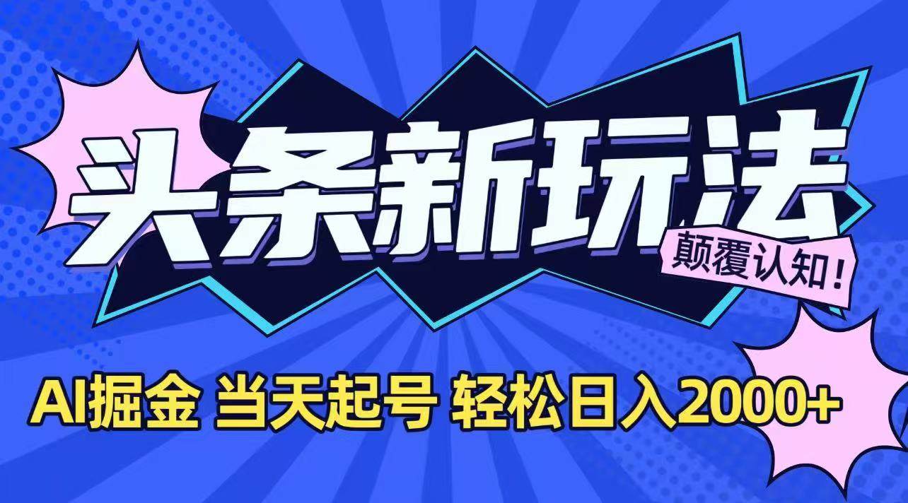 （15322期）今日头条最新掘金玩法，AI辅助，当天起号，第二天见收益，轻松日入2000+-网赚联盟