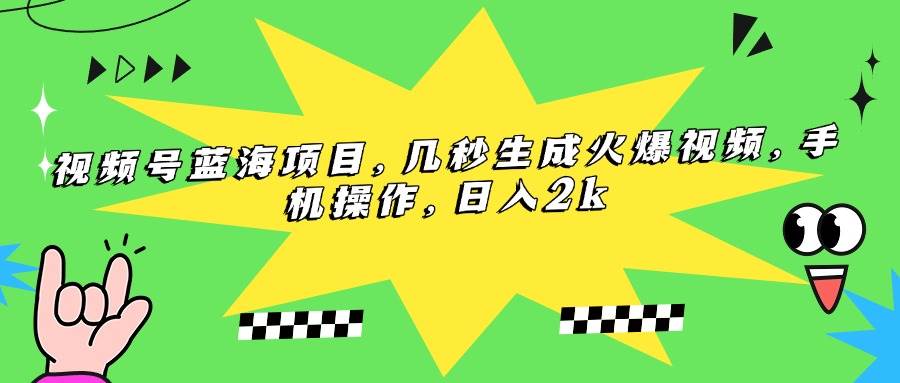 （15320期）视频号蓝海项目，几秒生成火爆视频，手机操作，日入2k-网赚联盟