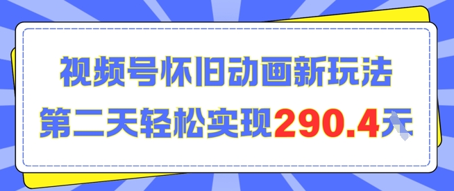 怀旧动画新玩法，第二天变现290.4，简单剪辑轻松上手-网赚联盟