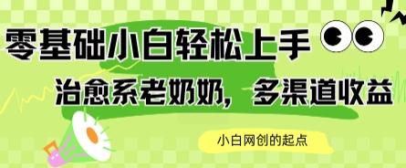 AI治愈系老奶奶多渠道收益，零基础小白也能轻松上手，轻松日入几张-网赚联盟