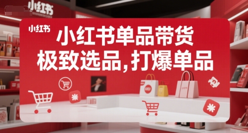 小红书单品带货，极致选品，打爆单品-网赚联盟