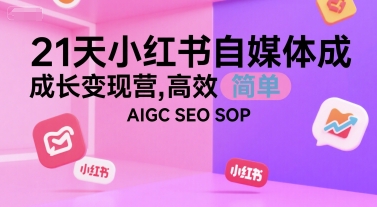 21天小红书自媒体成长变现营，高效 简单 AIGC SEO SOP-网赚联盟