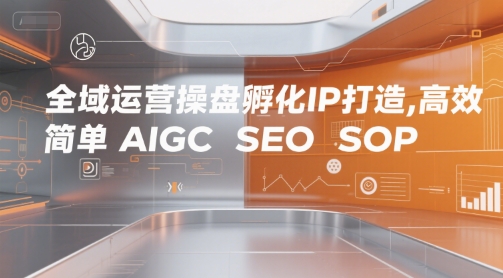 全域运营操盘孵化IP打造，高效 简单 AIGC SEO SOP-网赚联盟