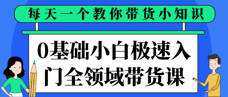 0基础小白极速入门全领域带货课-网赚联盟