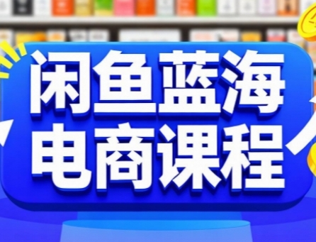 闲鱼蓝海电商课程，手把手助你快速上手，轻松实现闲鱼稳定盈利-网赚联盟