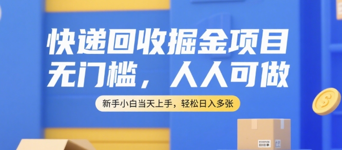 快递回收掘金项目，无门槛，人人可做，新手小白当天上手，轻松日入多张【揭秘】-网赚联盟