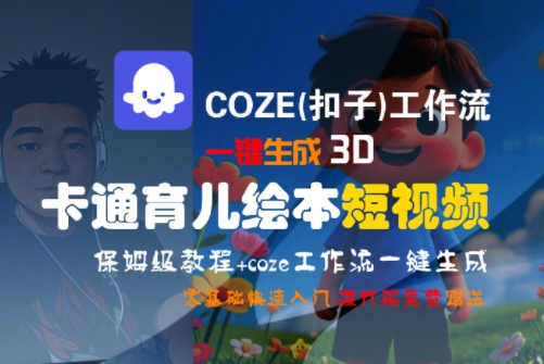 COZE(扣子)工作流一键生成3D卡通育儿绘本短视频，全流程保姆级教学-网赚联盟