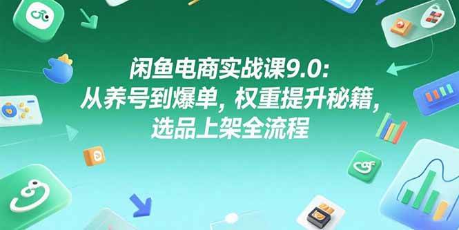 （15325期）闲鱼电商实战课9.0：从养号到爆单，权重提升秘籍，选品上架全流程-网赚联盟