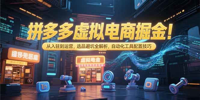 （15330期）拼多多虚拟电商掘金：从入驻到运营，选品避坑全解析，自动化工具配置技巧-网赚联盟