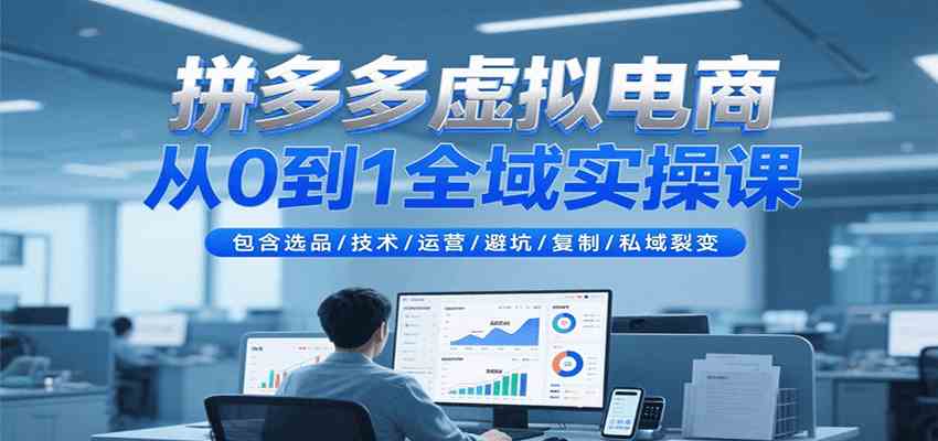 拼多多虚拟电商从0到1全域实操课，包含选品/技术/运营/避坑/复制/私域裂变-网赚联盟