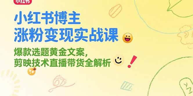 （15328期）小红书博主涨粉变现实战课，爆款选题黄金文案，剪映技术直播带货全解析-网赚联盟