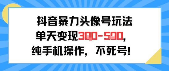 抖音暴力头像号玩法，单天变现3-5张纯手机操作，小白也能行-网赚联盟