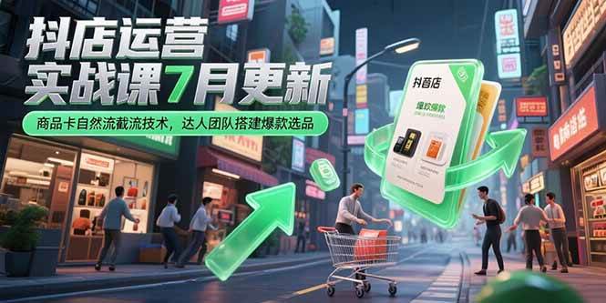 （15329期）抖店运营实战课7月更新，商品卡自然流截流技术，达人团队搭建爆款选品-网赚联盟