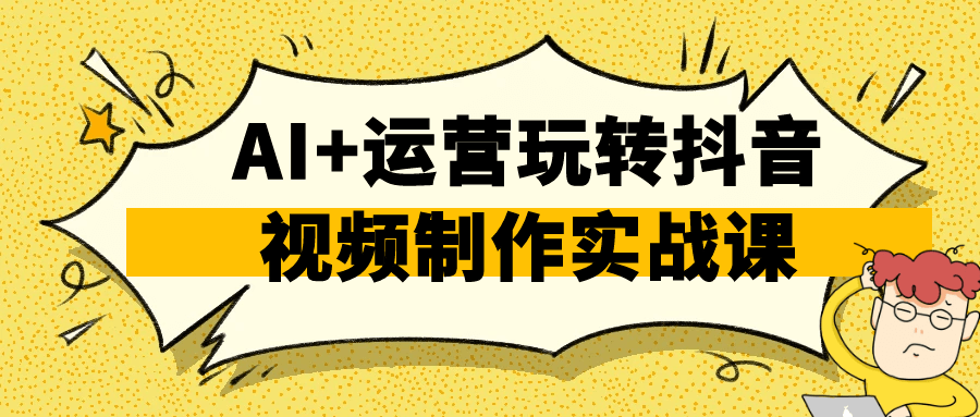 AI+运营玩转抖音视频制作实战课-网赚联盟