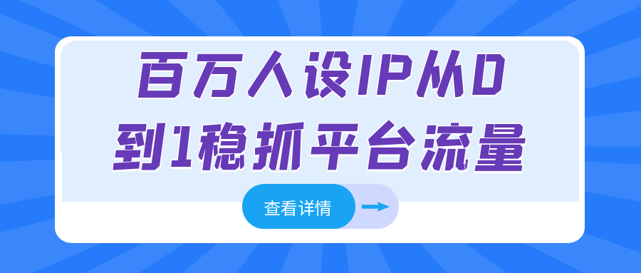 百万人设IP从0到1稳抓平台流量-网赚联盟