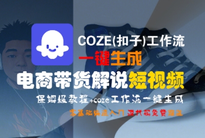 COZE(扣子)工作流一键生成电商带货解说短视频，保姆级教程，0基础快手入门-网赚联盟