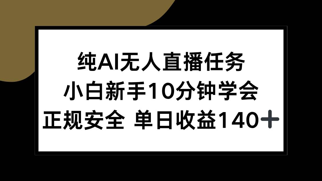 （15334期）纯AI无人直播任务，小白新手10分钟学会 ，正规安全 单日收益140+-网赚联盟