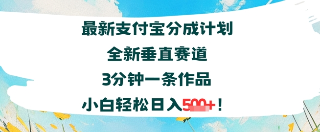 支付宝分成计划全新垂直赛道3分钟一条作品，小白轻松日入几张-网赚联盟