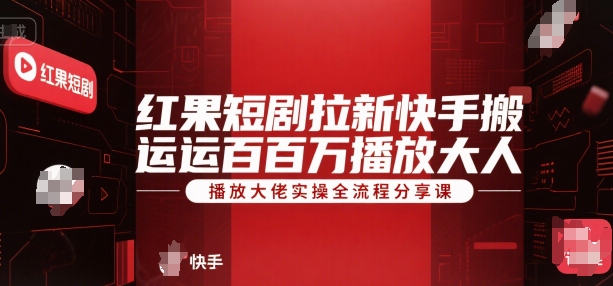 红果短剧拉新快手搬运百万播放大佬实操全流程分享课-网赚联盟