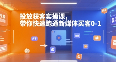 投放获客实操课，带你快速跑通新媒体买客0-1-网赚联盟