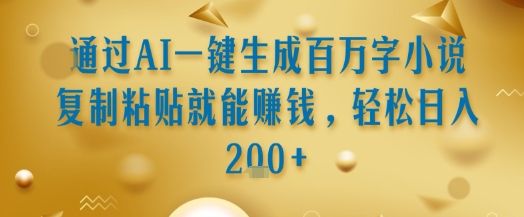 通过AI一键生成百万字小说复制粘贴就能挣钱，轻松日入2张+【揭秘】-网赚联盟