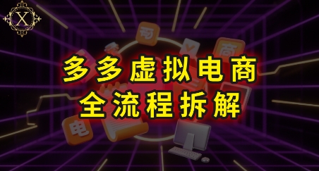 拼多多虚拟电商全流程拆解，深度学习每一个环节，看完即可上手实操-网赚联盟