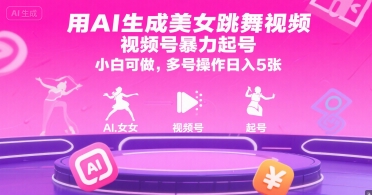 用AI生成美女跳舞视频，视频号暴力起号，小白可做，多号操作日入5张-网赚联盟