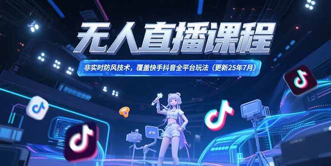 （15337期）无人直播课程，非实时防风技术，覆盖快手抖音全平台玩法(更新25年7月)-网赚联盟
