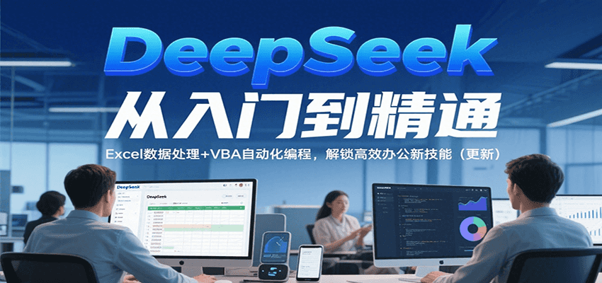 DeepSeek从入门到精通，Excel数据处理+VBA自动化编程，解锁高效办公新技能（更新）-网赚联盟