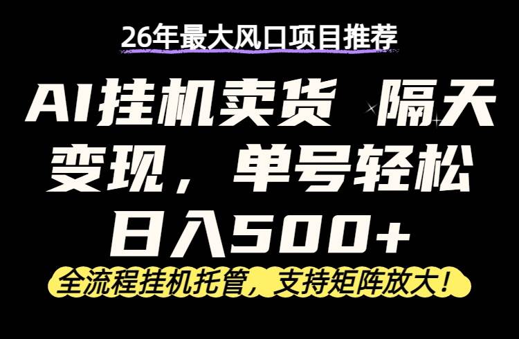 （17933期）26年最新AI挂机卖货，隔天出收益，单账号轻松日入500+-网赚联盟