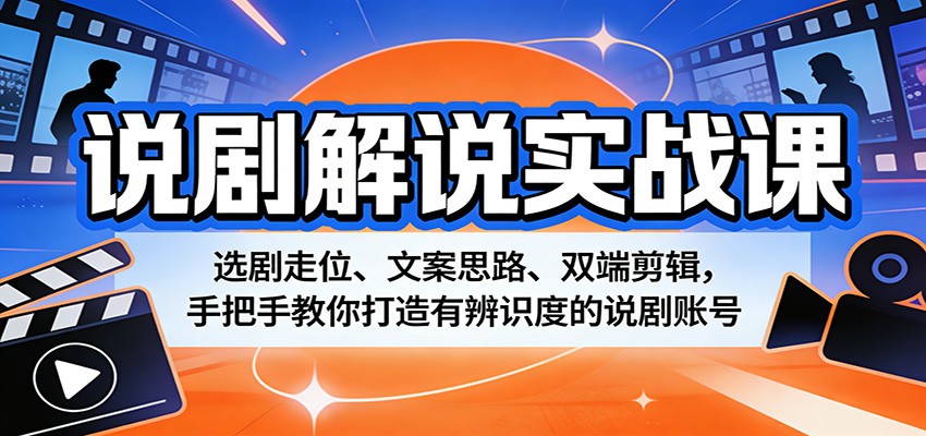 说剧解说实战课：选剧走位、文案思路、双端剪辑，手把手教你打造有辨识度的说剧账号-网赚联盟